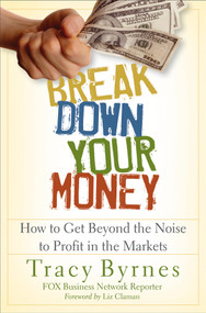 Break Down Your Money (How to Get Beyond the Noise to Profit in the Markets) by Tracy Byrnes, Liz Claman, 9780470226803