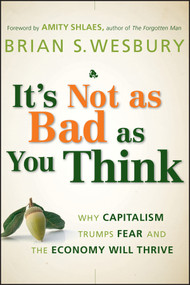 It's Not as Bad as You Think (Why Capitalism Trumps Fear and the Economy Will Thrive) by Brian S. Wesbury, Amity Shlaes, 9780470238332