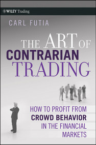 The Art of Contrarian Trading (How to Profit from Crowd Behavior in the Financial Markets) by Carl Futia, 9780470325070