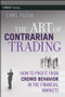 The Art of Contrarian Trading (How to Profit from Crowd Behavior in the Financial Markets) by Carl Futia, 9780470325070