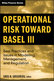Operational Risk Toward Basel III (Best Practices and Issues in Modeling, Management, and Regulation) by Greg N. Gregoriou, 9780470390146