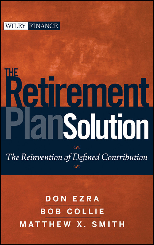 The Retirement Plan Solution (The Reinvention of Defined Contribution) by Don Ezra, Bob Collie, Matthew X. Smith, 9780470398852