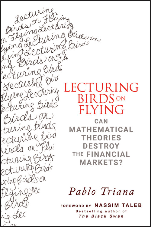 Lecturing Birds on Flying (Can Mathematical Theories Destroy the Financial Markets?) by Pablo Triana, Nassim Nicholas Taleb, 9780470406755