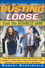 Busting Loose From the Business Game (Mind-Blowing Strategies for Recreating Yourself, Your Team, Your Business, and Everything in Between) by Robert Scheinfeld, 9780470453087