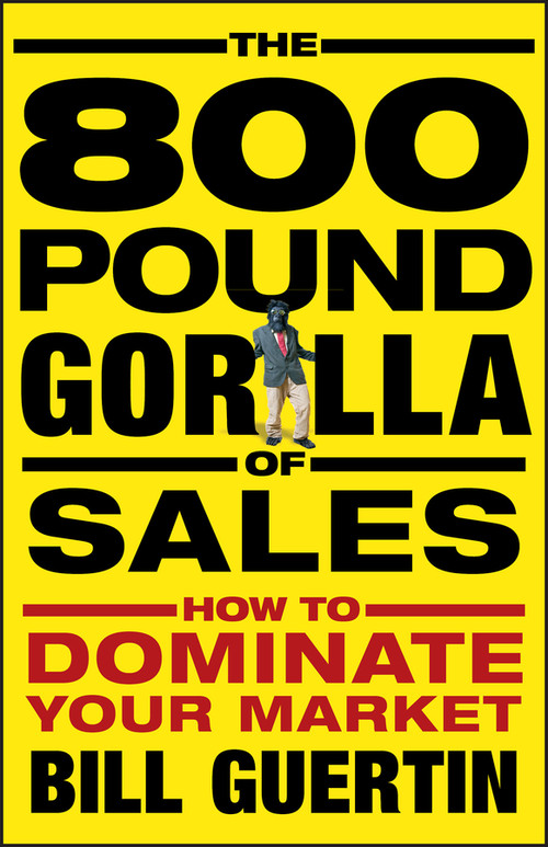 The 800-Pound Gorilla of Sales (How to Dominate Your Market) by Bill Guertin, 9780470496756
