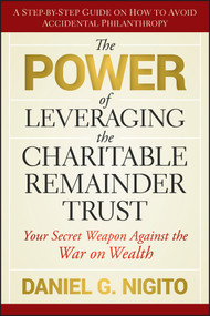 The Power of Leveraging the Charitable Remainder Trust (Your Secret Weapon Against the War on Wealth) by Daniel Nigito, 9780470541128