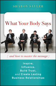 What Your Body Says (And How to Master the Message) (Inspire, Influence, Build Trust, and Create Lasting Business Relationships) by Sharon Sayler, 9780470599167