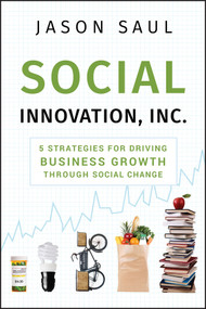 Social Innovation, Inc. (5 Strategies for Driving Business Growth through Social Change) by Jason Saul, 9780470614501