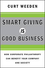 Smart Giving Is Good Business (How Corporate Philanthropy Can Benefit Your Company and Society) by Curt Weeden, 9780470873632