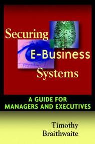 Securing E-Business Systems (A Guide for Managers and Executives) by Timothy Braithwaite, 9780471072980