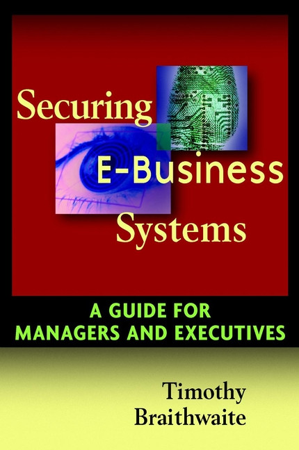 Securing E-Business Systems (A Guide for Managers and Executives) by Timothy Braithwaite, 9780471072980
