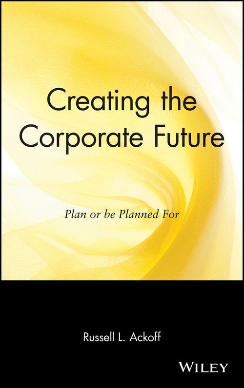 Creating the Corporate Future (Plan or be Planned For) by Russell L. Ackoff, 9780471090090