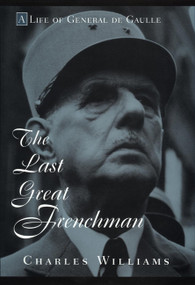The Last Great Frenchman (A Life of General De Gaulle) by Charles Williams, 9780471117117