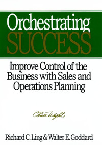 Orchestrating Success (Improve Control of the Business with Sales & Operations Planning) by Richard C. Ling, Walter E. Goddard, 9780471132271