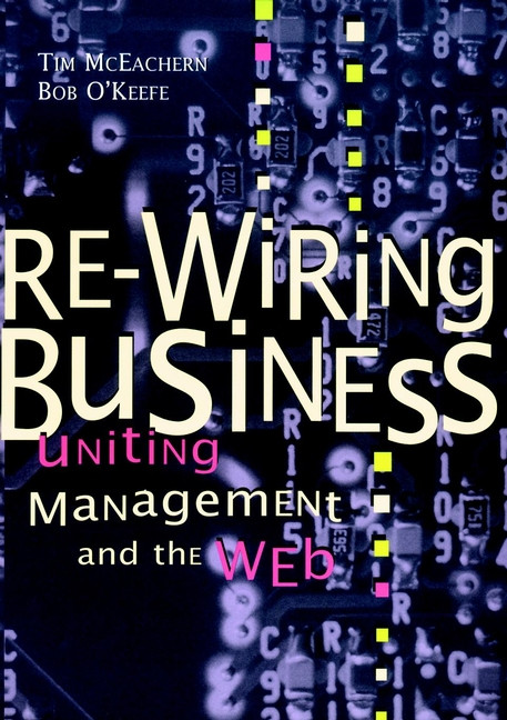 Re-Wiring Business (Uniting Management and the Web) by Tim McEachern, Bob O'Keefe, 9780471175568
