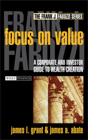 Focus on Value (A Corporate and Investor Guide to Wealth Creation) by James L. Grant, James A. Abate, 9780471216582