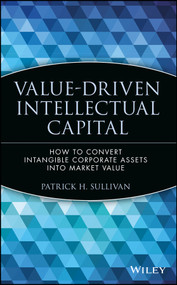 Value-Driven Intellectual Capital (How to Convert Intangible Corporate Assets into Market Value) by Patrick H. Sullivan, 9780471351047
