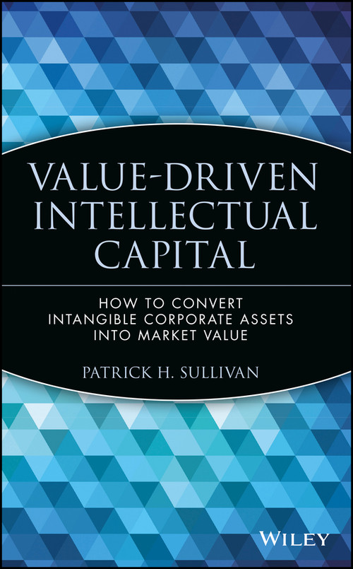 Value-Driven Intellectual Capital (How to Convert Intangible Corporate Assets into Market Value) by Patrick H. Sullivan, 9780471351047