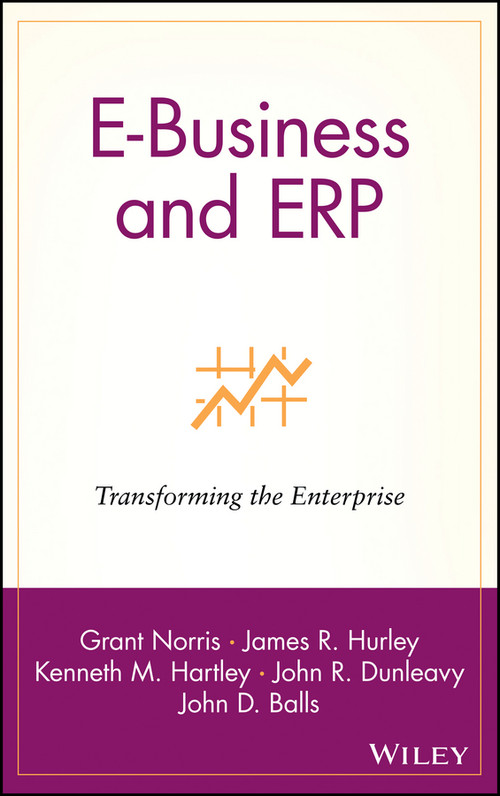 E-Business and ERP (Transforming the Enterprise) by Grant Norris, James R. Hurley, Kenneth M. Hartley, John R. Dunleavy, John D. Balls, 9780471392088