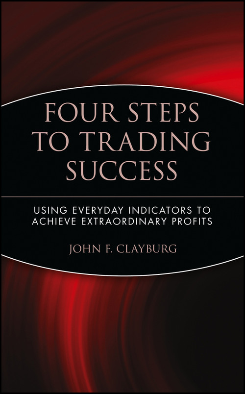 Four Steps to Trading Success (Using Everyday Indicators to Achieve Extraordinary Profits) by John F. Clayburg, 9780471414827