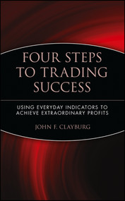 Four Steps to Trading Success (Using Everyday Indicators to Achieve Extraordinary Profits) by John F. Clayburg, 9780471414827