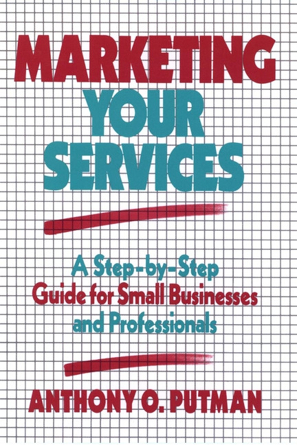 Marketing Your Services (A Step-by-Step Guide for Small Businesses and Professionals) by Anthony O. Putman, 9780471509486