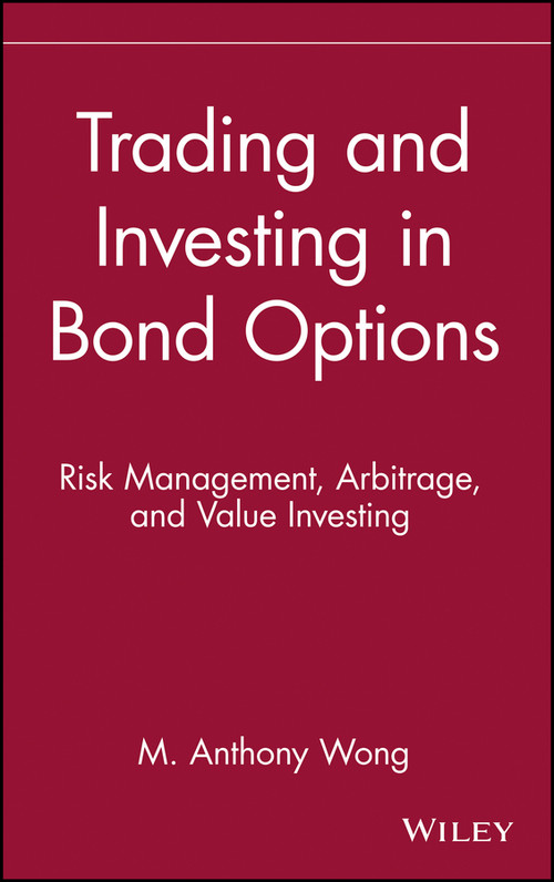 Trading and Investing in Bond Options (Risk Management, Arbitrage, and Value Investing) by M. Anthony Wong, 9780471525608