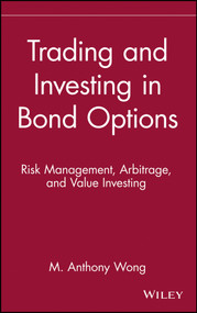 Trading and Investing in Bond Options (Risk Management, Arbitrage, and Value Investing) by M. Anthony Wong, 9780471525608
