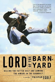 Lord of the Barnyard (Killing the Fatted Calf and Arming the Aware in the Cornbelt) by Tristan Egolf, 9780802136725