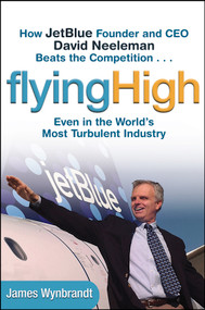 Flying High (How JetBlue Founder and CEO David Neeleman Beats the Competition... Even in the World's Most Turbulent Industry) by James Wynbrandt, 9780471655442