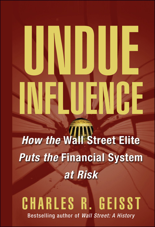 Undue Influence (How the Wall Street Elite Puts the Financial System at Risk) by Charles R. Geisst, 9780471656630