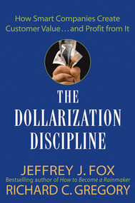 The Dollarization Discipline (How Smart Companies Create Customer Value...and Profit from It) by Jeffrey J. Fox, Richard C. Gregory, 9780471659501