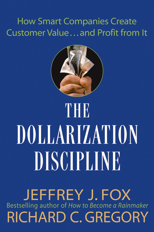 The Dollarization Discipline (How Smart Companies Create Customer Value...and Profit from It) by Jeffrey J. Fox, Richard C. Gregory, 9780471659501