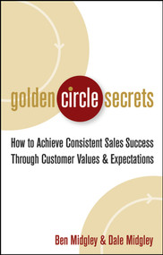 Golden Circle Secrets (How to Achieve Consistent Sales Success Through Customer Values & Expectations) by Dale Midgley, Ben Midgley, 9780471718574