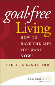 Goal-Free Living (How to Have the Life You Want NOW!) by Stephen M. Shapiro, 9780471772804