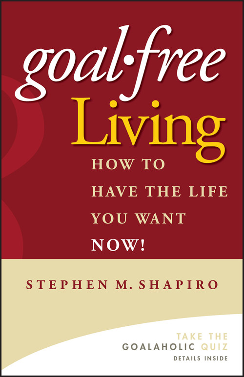 Goal-Free Living (How to Have the Life You Want NOW!) by Stephen M. Shapiro, 9780471772804