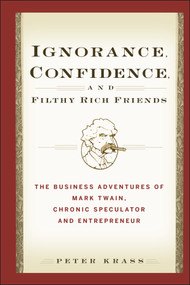 Ignorance, Confidence, and Filthy Rich Friends (The Business Adventures of Mark Twain, Chronic Speculator and Entrepreneur) by Peter Krass, 9780471933373