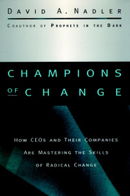 Champions of Change (How CEOs and Their Companies are Mastering the Skills of Radical Change) by David A. Nadler, 9780787909475
