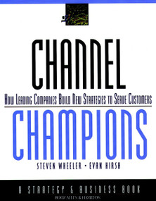 Channel Champions (How Leading Companies Build New Strategies to Serve Customers) by Steven Wheeler, Evan Hirsh, 9780787950347