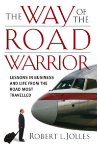 The Way of the Road Warrior (Lessons in Business and Life from the Road Most Traveled) by Robert L. Jolles, F. W. Sanzenbacher, 9780787980627