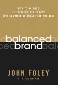 Balanced Brand (How to Balance the Stakeholder Forces That Can Make Or Break Your Business) by John Foley, Julie Kendrick, 9780787983093