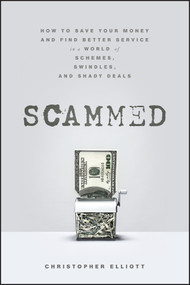 Scammed (How to Save Your Money and Find Better Service in a World of Schemes, Swindles, and Shady Deals) by Christopher Elliott, 9781118108000