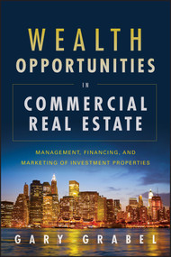 Wealth Opportunities in Commercial Real Estate (Management, Financing, and Marketing of Investment Properties) by Gary Grabel, 9781118115749