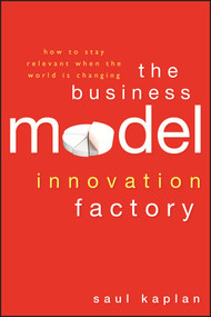 The Business Model Innovation Factory (How to Stay Relevant When The World is Changing) by Saul Kaplan, 9781118149560
