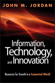 Information, Technology, and Innovation (Resources for Growth in a Connected World) by John M. Jordan, 9781118155783