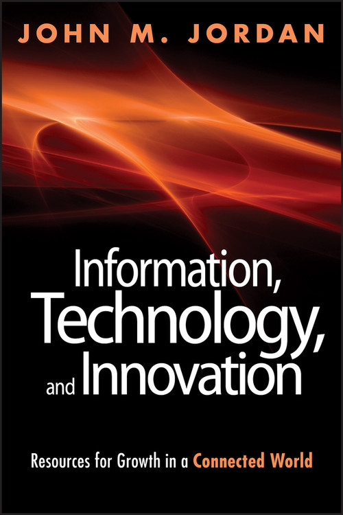 Information, Technology, and Innovation (Resources for Growth in a Connected World) by John M. Jordan, 9781118155783