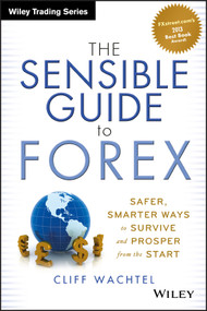 The Sensible Guide to Forex (Safer, Smarter Ways to Survive and Prosper from the Start) by Cliff Wachtel, 9781118158074