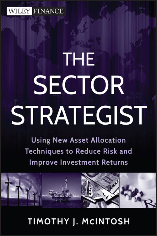 The Sector Strategist (Using New Asset Allocation Techniques to Reduce Risk and Improve Investment Returns) by Timothy J. McIntosh, 9781118171905