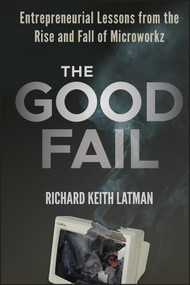 The Good Fail (Entrepreneurial Lessons from the Rise and Fall of Microworkz) by Richard Keith Latman, 9781118250716