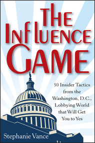 The Influence Game (50 Insider Tactics from the Washington D.C. Lobbying World that Will Get You to Yes) by Stephanie Vance, 9781118271599